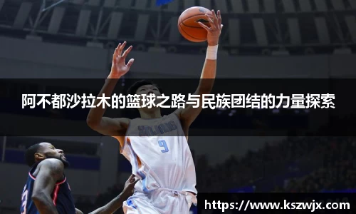 阿不都沙拉木的篮球之路与民族团结的力量探索