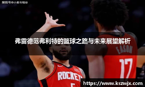 弗雷德范弗利特的篮球之路与未来展望解析
