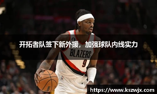 开拓者队签下新外援，加强球队内线实力