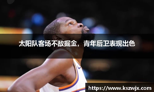太阳队客场不敌掘金，青年后卫表现出色