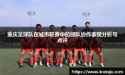 重庆足球队在城市联赛中的团队协作表现分析与点评