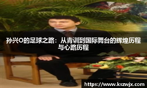 孙兴O的足球之路：从青训到国际舞台的辉煌历程与心路历程
