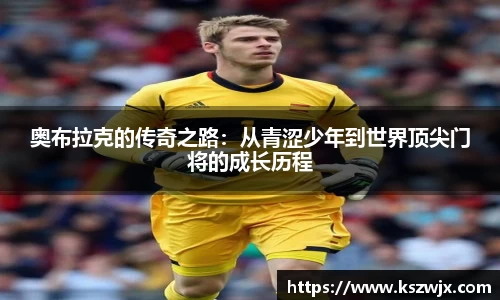 奥布拉克的传奇之路：从青涩少年到世界顶尖门将的成长历程