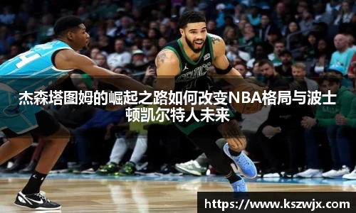 杰森塔图姆的崛起之路如何改变NBA格局与波士顿凯尔特人未来