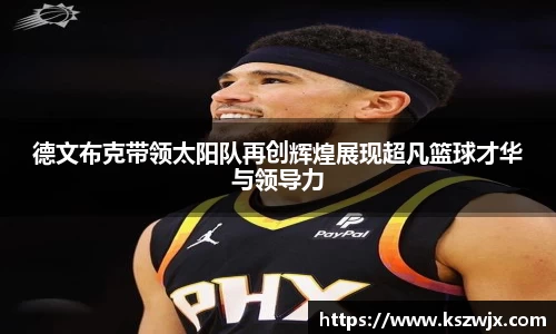德文布克带领太阳队再创辉煌展现超凡篮球才华与领导力