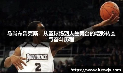 马尚布鲁克斯：从篮球场到人生舞台的精彩转变与奋斗历程