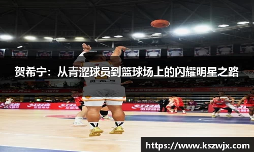 贺希宁：从青涩球员到篮球场上的闪耀明星之路