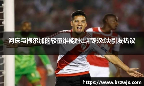 河床与梅尔加的较量谁能胜出精彩对决引发热议