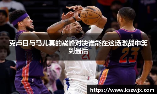 克卢日与马儿莫的巅峰对决谁能在这场激战中笑到最后